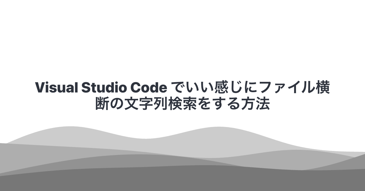Visual Studio Code でいい感じにファイル横断の文字列検索をする方法