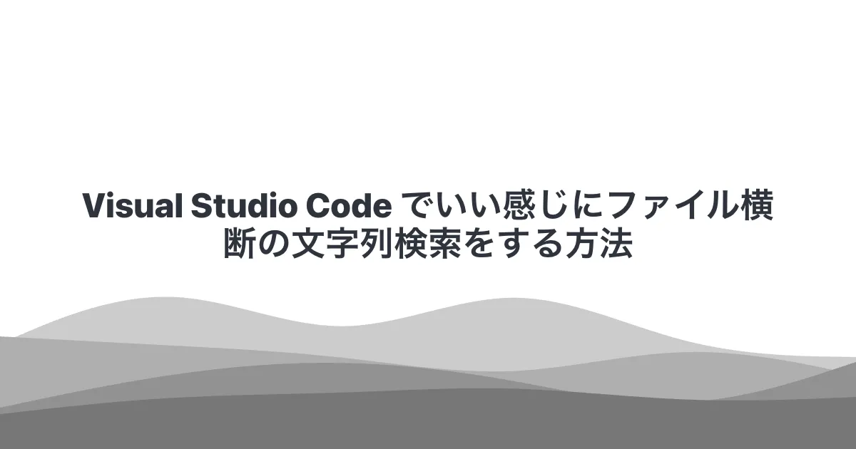 Visual Studio Code でいい感じにファイル横断の文字列検索をする方法
