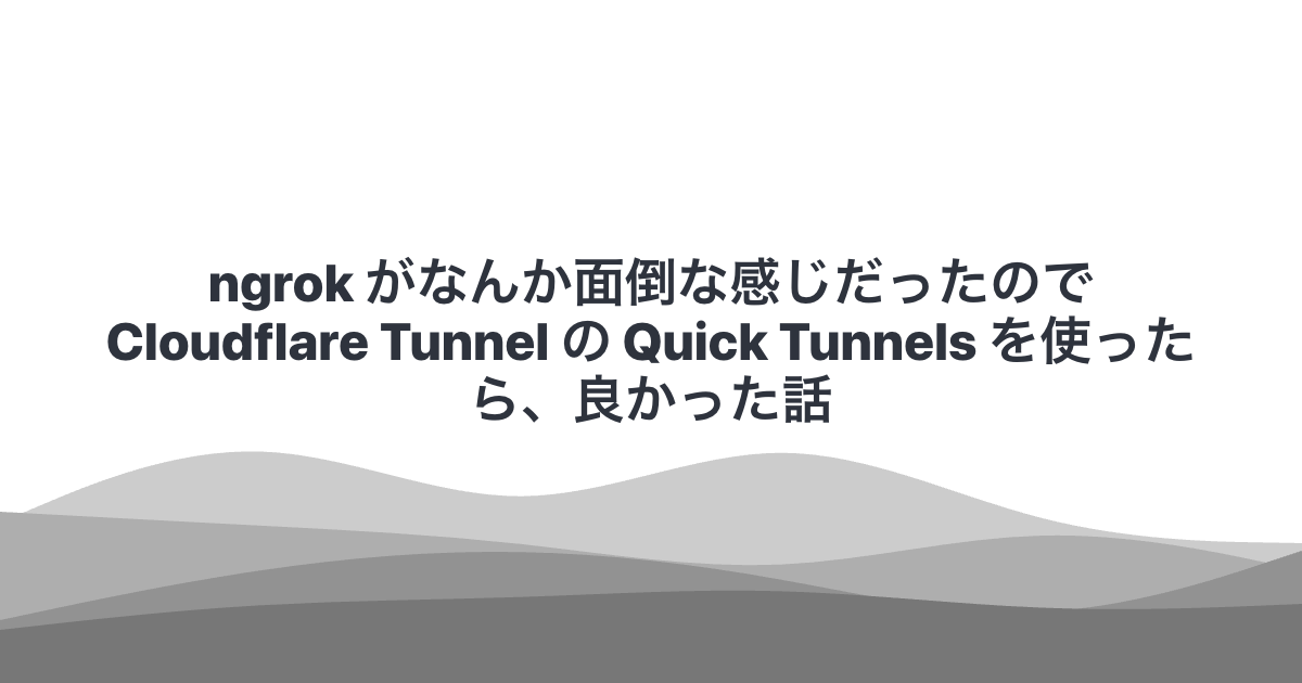 ngrok がなんか面倒な感じだったので Cloudflare Tunnel の Quick Tunnels を使ったら、良かった話