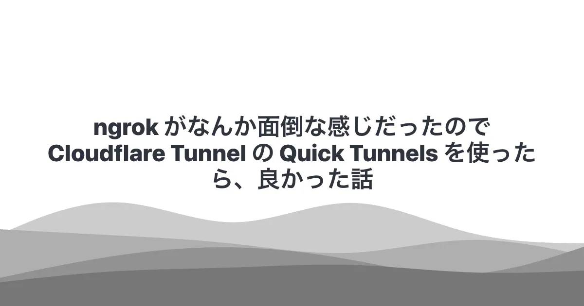 ngrok がなんか面倒な感じだったので Cloudflare Tunnel の Quick Tunnels を使ったら、良かった話