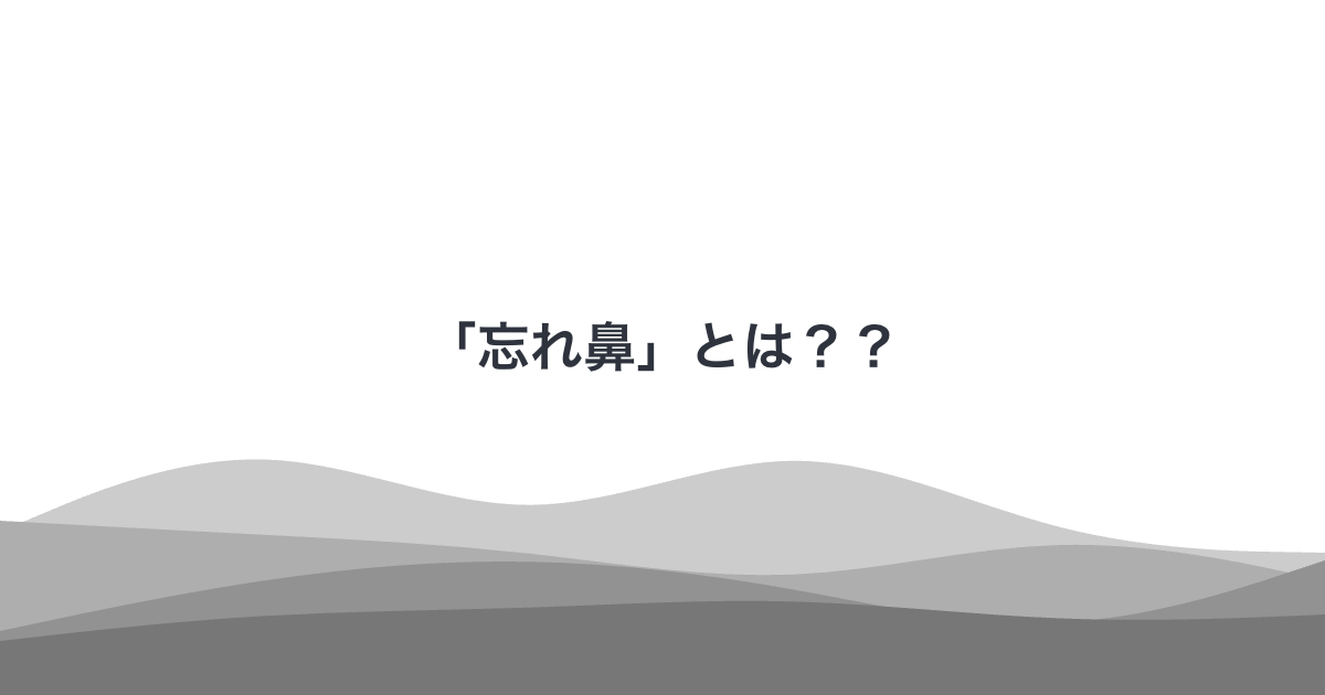 「忘れ鼻」とは？？