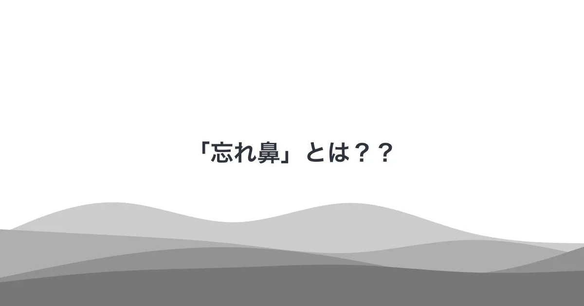 「忘れ鼻」とは？？