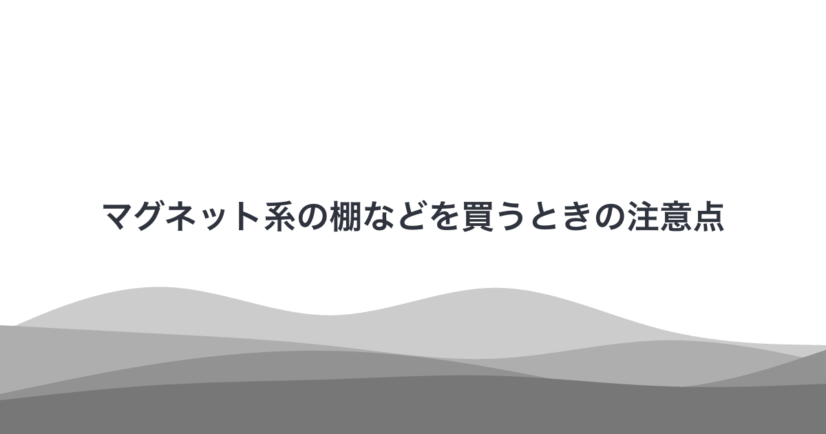 マグネット系の棚などを買うときの注意点