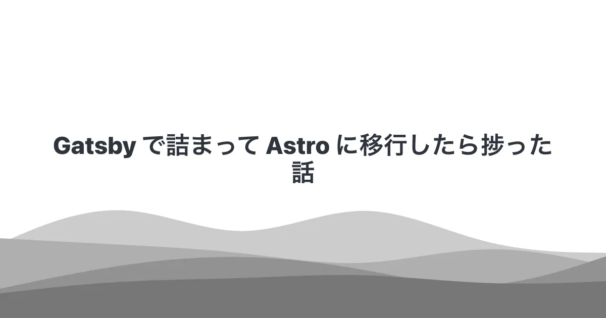 Gatsby で詰まって Astro に移行したら捗った話