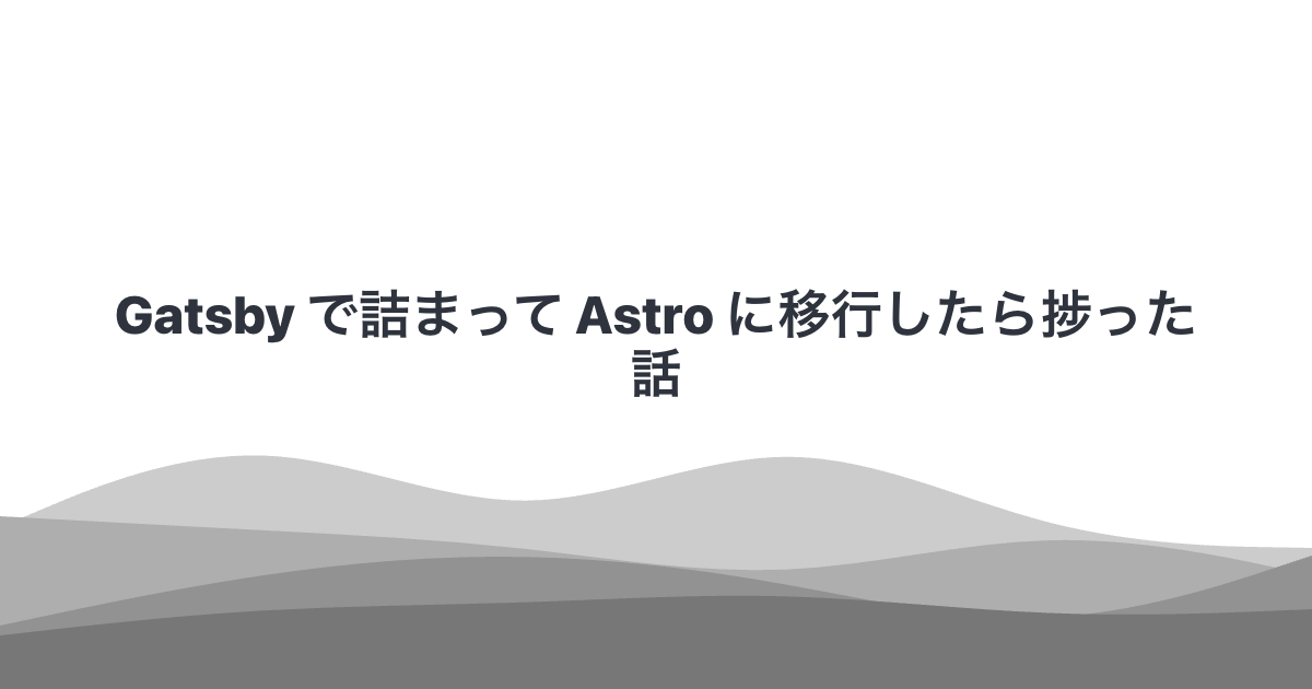 Gatsby で詰まって Astro に移行したら捗った話