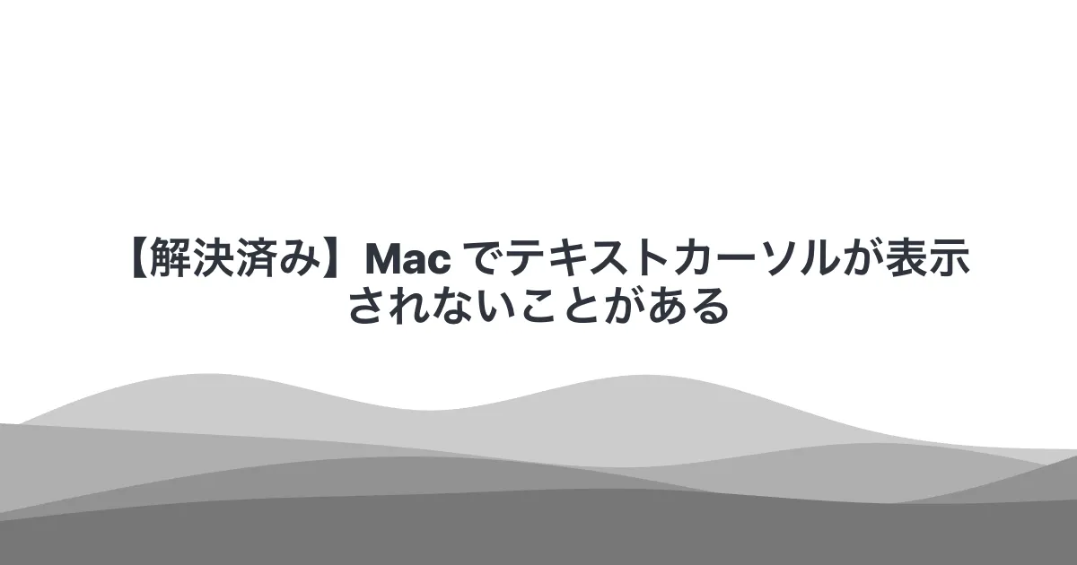 【解決済み】Mac でテキストカーソルが表示されないことがある