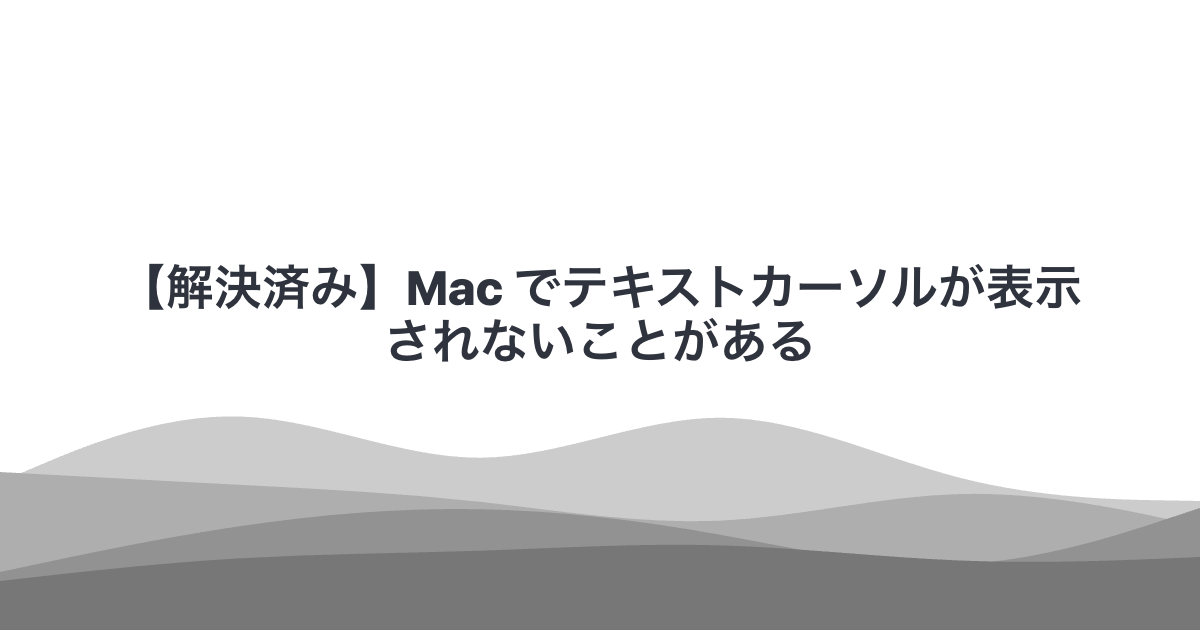 【解決済み】Mac でテキストカーソルが表示されないことがある