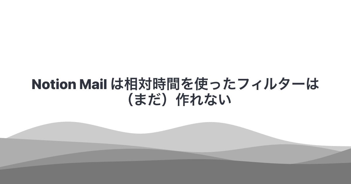 Notion Mail は相対時間を使ったフィルターは（まだ）作れない