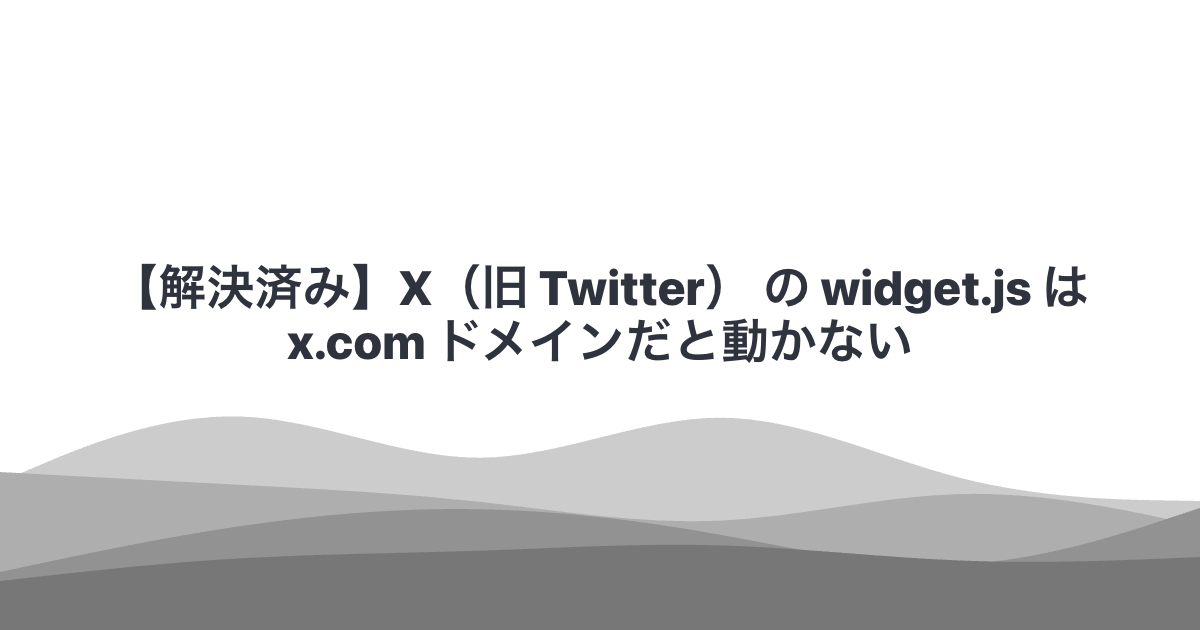 【解決済み】X（旧 Twitter） の widget.js は x.com ドメインだと動かない