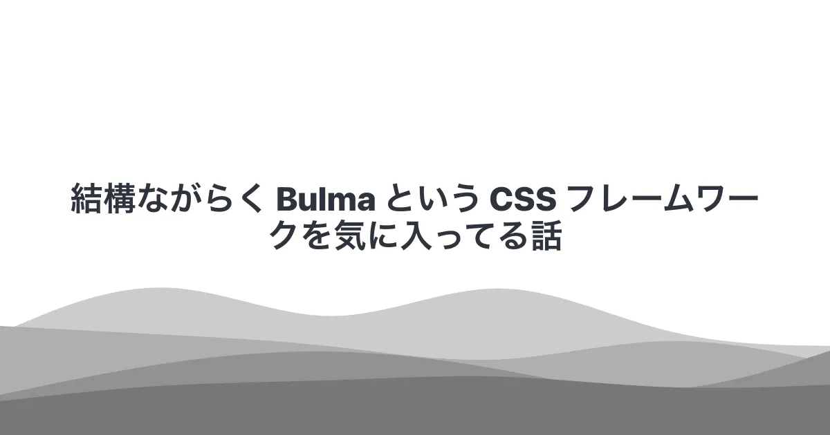 結構ながらく Bulma という CSS フレームワークを気に入ってる話
