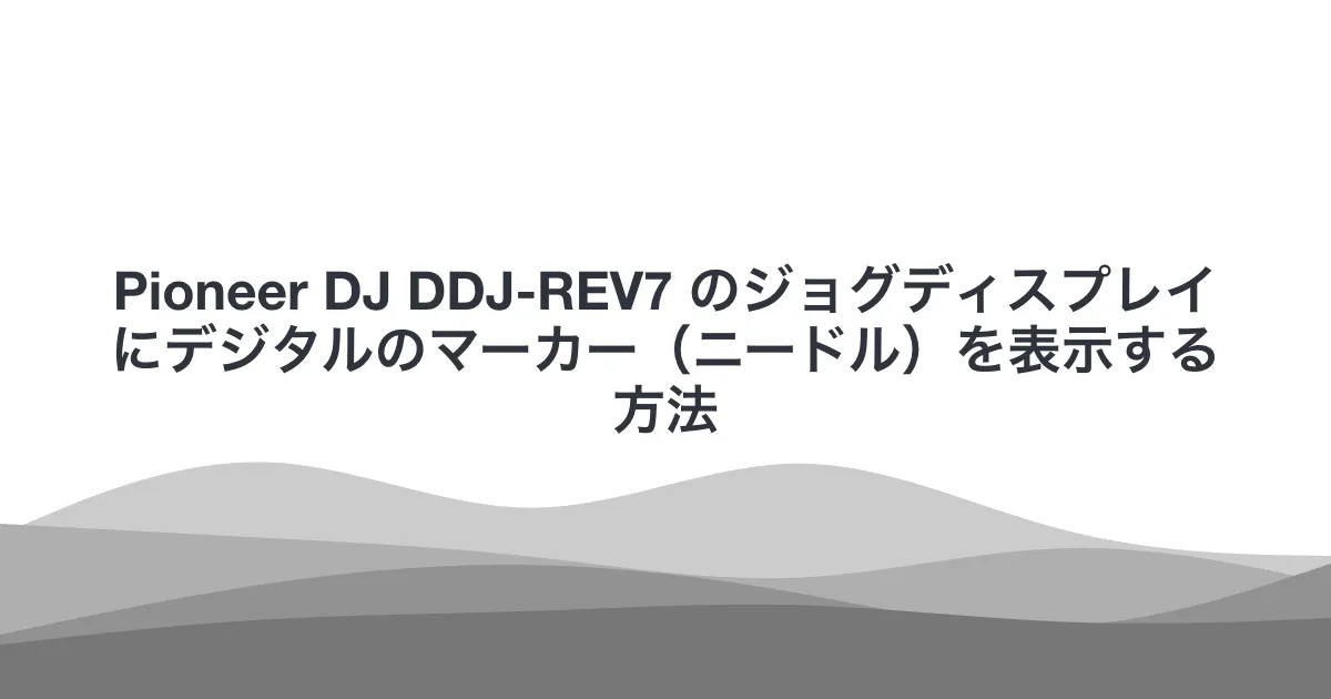 Pioneer DJ DDJ-REV7 のジョグディスプレイにデジタルのマーカー（ニードル）を表示する方法