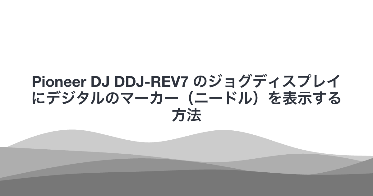 Pioneer DJ DDJ-REV7 のジョグディスプレイにデジタルのマーカー（ニードル）を表示する方法