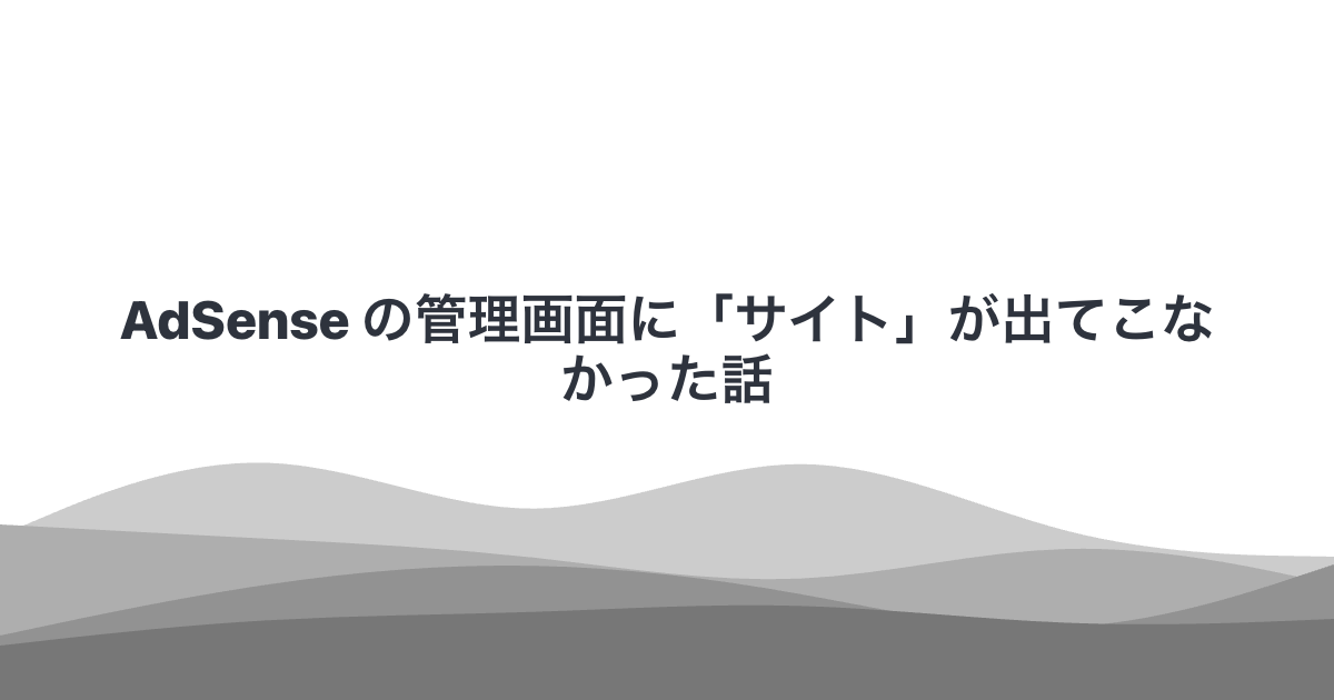 AdSense の管理画面に「サイト」が出てこなかった話